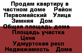 Продам квартиру в частном доме. › Район ­ Первомайский › Улица ­ Зимняя › Дом ­ 38 › Общая площадь дома ­ 36 › Площадь участка ­ 5 › Цена ­ 850 000 - Удмуртская респ. Недвижимость » Дома, коттеджи, дачи продажа   . Удмуртская респ.